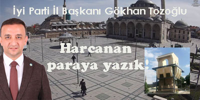 İyi Parti İl Başkanı Gökhan Tozoğlu: Harcanan paraya yazık!