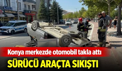 Konya Merkezde Otomobil Takla Attı: Sürücü Araçta Sıkıştı!